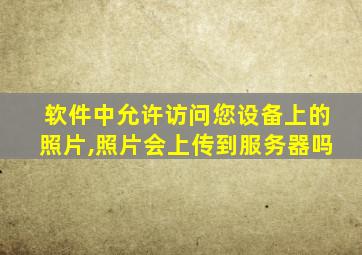 软件中允许访问您设备上的照片,照片会上传到服务器吗