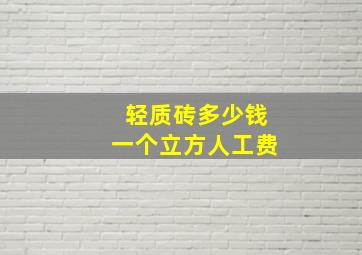 轻质砖多少钱一个立方人工费