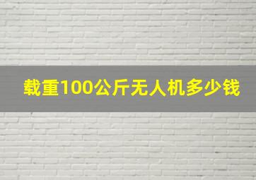 载重100公斤无人机多少钱