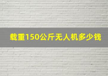 载重150公斤无人机多少钱