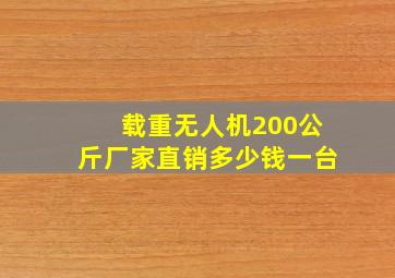 载重无人机200公斤厂家直销多少钱一台