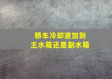 轿车冷却液加到主水箱还是副水箱