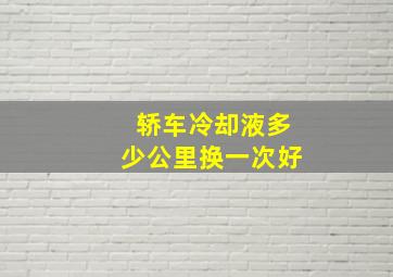 轿车冷却液多少公里换一次好