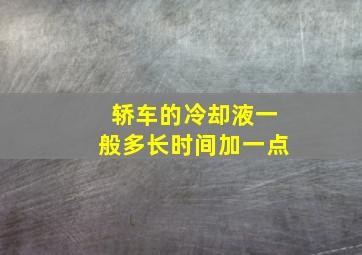 轿车的冷却液一般多长时间加一点