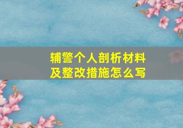 辅警个人剖析材料及整改措施怎么写