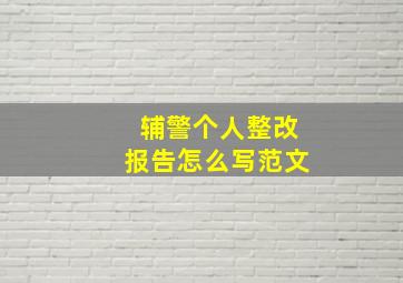 辅警个人整改报告怎么写范文