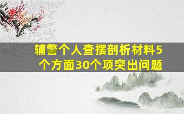 辅警个人查摆剖析材料5个方面30个项突出问题