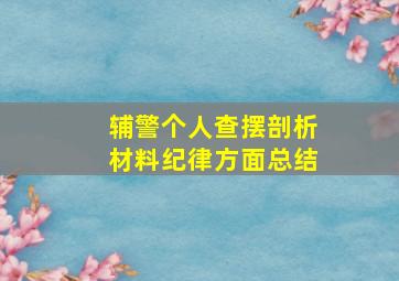 辅警个人查摆剖析材料纪律方面总结