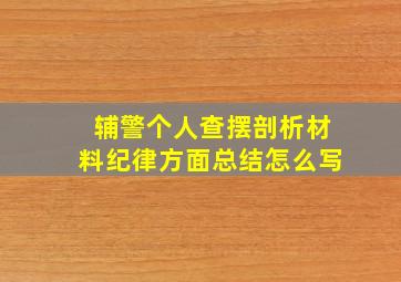 辅警个人查摆剖析材料纪律方面总结怎么写