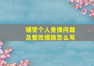 辅警个人查摆问题及整改措施怎么写