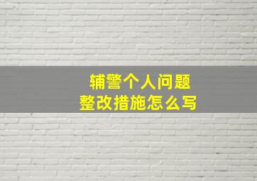 辅警个人问题整改措施怎么写