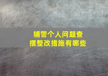 辅警个人问题查摆整改措施有哪些