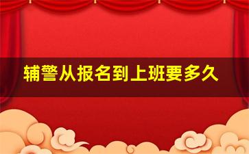 辅警从报名到上班要多久