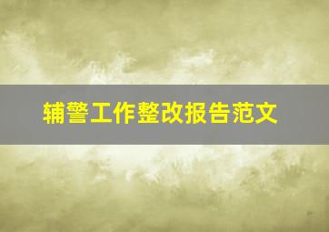 辅警工作整改报告范文