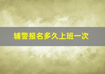 辅警报名多久上班一次