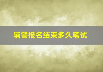 辅警报名结束多久笔试