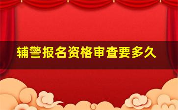 辅警报名资格审查要多久