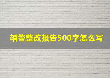 辅警整改报告500字怎么写