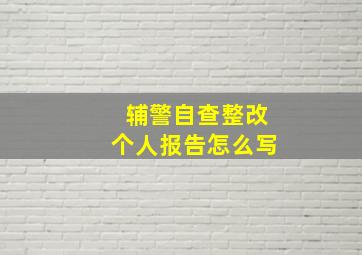 辅警自查整改个人报告怎么写