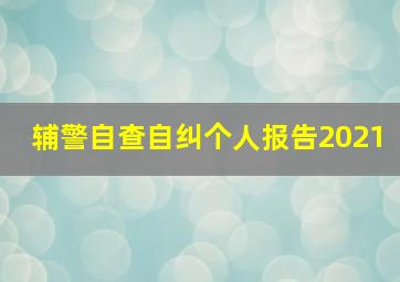 辅警自查自纠个人报告2021