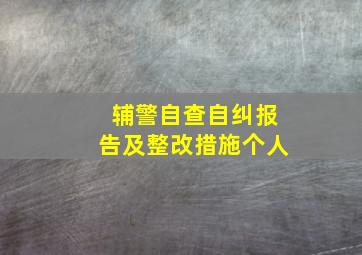 辅警自查自纠报告及整改措施个人