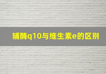 辅酶q10与维生素e的区别