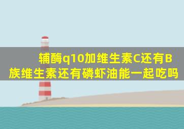 辅酶q10加维生素C还有B族维生素还有磷虾油能一起吃吗