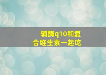 辅酶q10和复合维生素一起吃