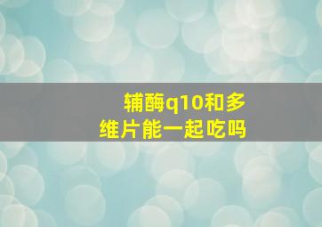 辅酶q10和多维片能一起吃吗