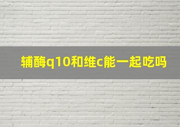 辅酶q10和维c能一起吃吗