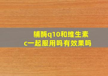 辅酶q10和维生素c一起服用吗有效果吗