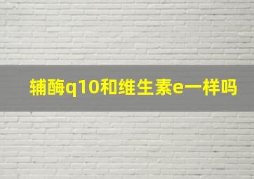 辅酶q10和维生素e一样吗