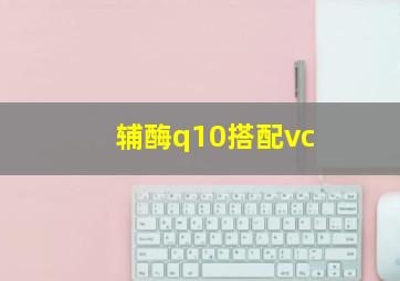 辅酶q10搭配vc