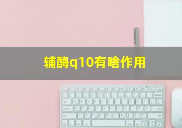 辅酶q10有啥作用