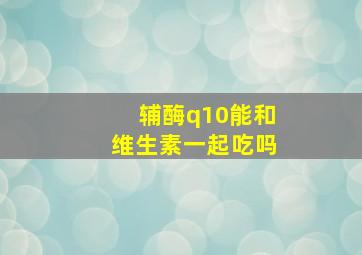 辅酶q10能和维生素一起吃吗