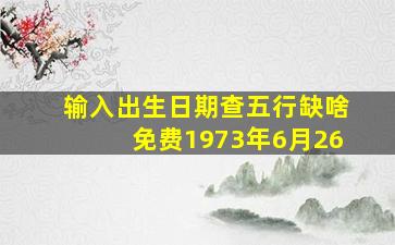 输入出生日期查五行缺啥免费1973年6月26