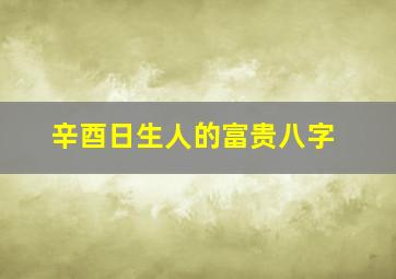 辛酉日生人的富贵八字