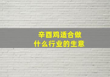 辛酉鸡适合做什么行业的生意