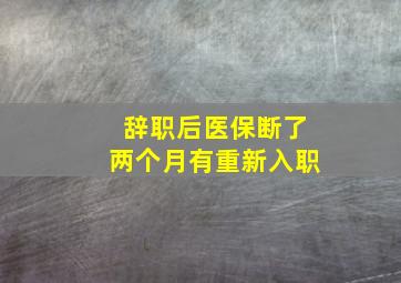 辞职后医保断了两个月有重新入职