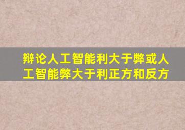 辩论人工智能利大于弊或人工智能弊大于利正方和反方