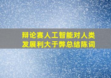 辩论赛人工智能对人类发展利大于弊总结陈词