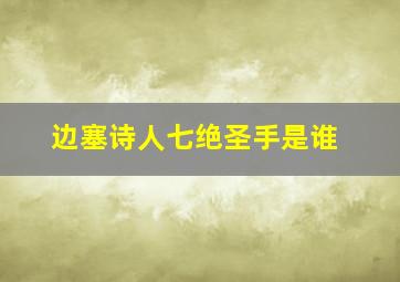 边塞诗人七绝圣手是谁