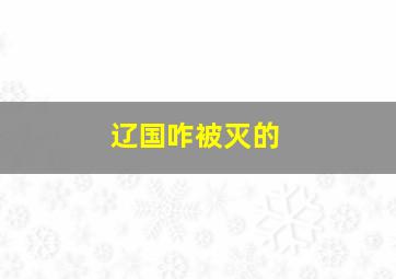 辽国咋被灭的