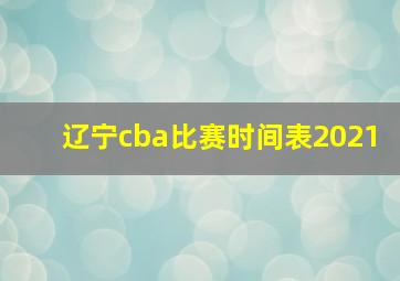 辽宁cba比赛时间表2021