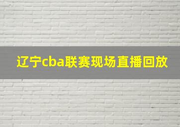 辽宁cba联赛现场直播回放