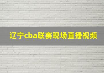 辽宁cba联赛现场直播视频