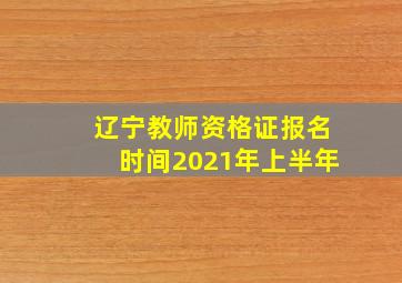 辽宁教师资格证报名时间2021年上半年