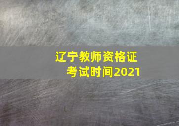 辽宁教师资格证考试时间2021