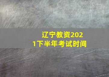 辽宁教资2021下半年考试时间