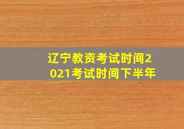 辽宁教资考试时间2021考试时间下半年